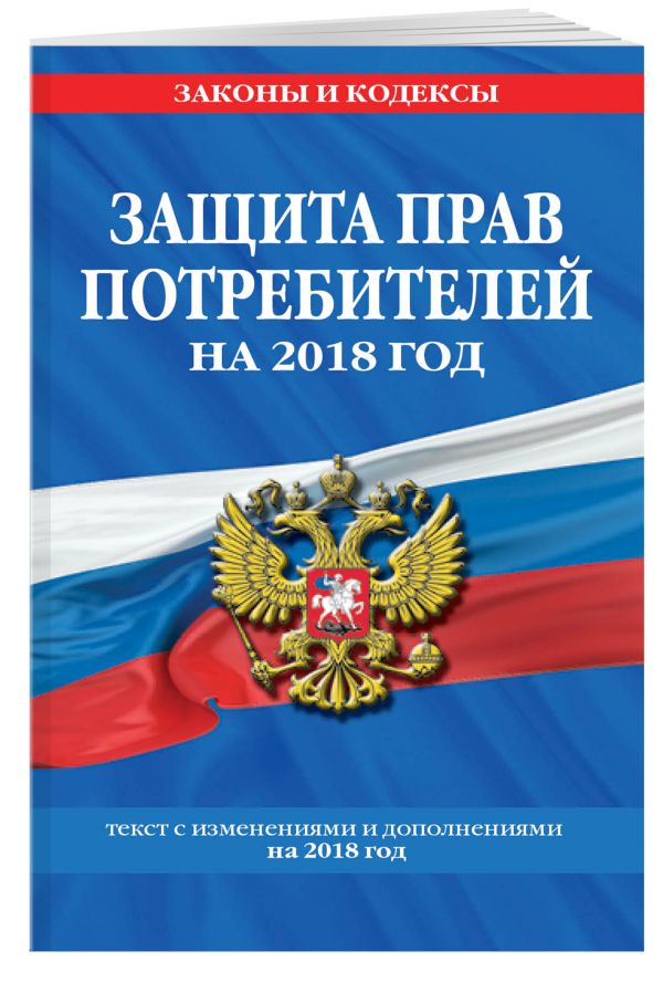 Закон РФ "О защите прав потребителей": текст с посл. изм. на 2018 год Закон РФ "О защите прав потребителей": текст с посл. изм. на 2018 год