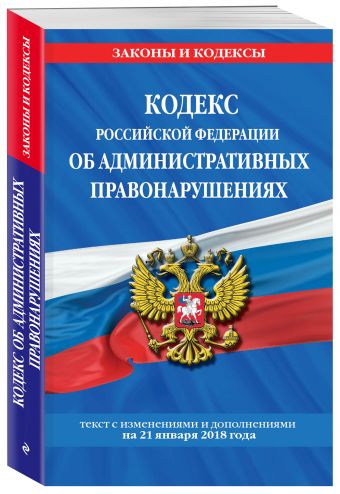 Кодекс Российской Федерации об административных правонарушениях: текст с посл. изм. и доп. на 21 января 2018 г. Кодекс Российской Федерации об административных правонарушениях: текст с посл. изм. и доп. на 21 января 2018 г.