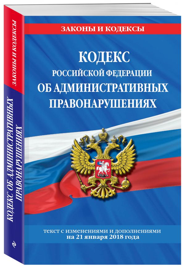 Кодекс Российской Федерации об административных правонарушениях: текст с посл. изм. и доп. на 21 января 2018 г. Кодекс Российской Федерации об административных правонарушениях: текст с посл. изм. и доп. на 21 января 2018 г.