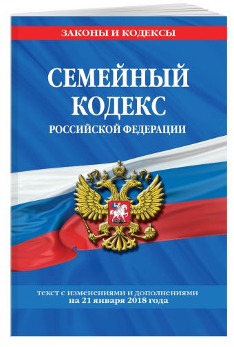 Семейный кодекс Российской Федерации: текст с посл. изм. и доп. на 21 января 2018 г. Семейный кодекс Российской Федерации: текст с посл. изм. и доп. на 21 января 2018 г.