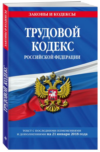 Трудовой кодекс Российской Федерации: текст с посл. изм. и доп. на 21 января 2018 г. Трудовой кодекс Российской Федерации: текст с посл. изм. и доп. на 21 января 2018 г.