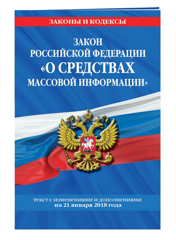 Закон РФ "О средствах массовой информации": текст с посл. изм. и доп. на 21 января 2018 г. Закон РФ "О средствах массовой информации": текст с посл. изм. и доп. на 21 января 2018 г.