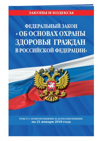 Федеральный закон "Об основах охраны здоровья граждан в Российской Федерации": текст с посл. изм. и доп. на 21 января 2018 г. Федеральный закон "Об основах охраны здоровья граждан в Российской Федерации": текст с посл. изм. и доп. на 21 января 2018 г.
