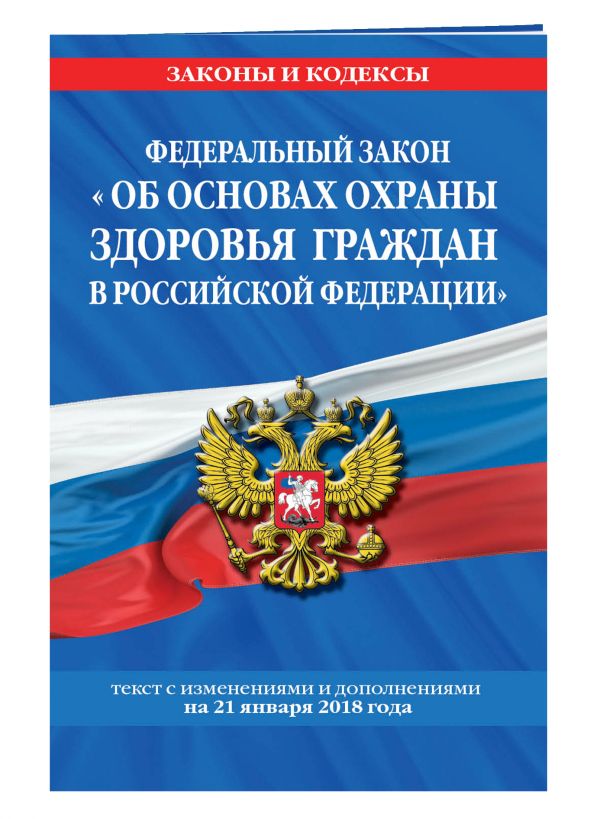 Федеральный закон "Об основах охраны здоровья граждан в Российской Федерации": текст с посл. изм. и доп. на 21 января 2018 г. Федеральный закон "Об основах охраны здоровья граждан в Российской Федерации": текст с посл. изм. и доп. на 21 января 2018 г.
