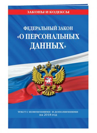 Федеральный закон «О персональных данных»: текст с изм. и доп. на 2018 г. Федеральный закон «О персональных данных»: текст с изм. и доп. на 2018 г.