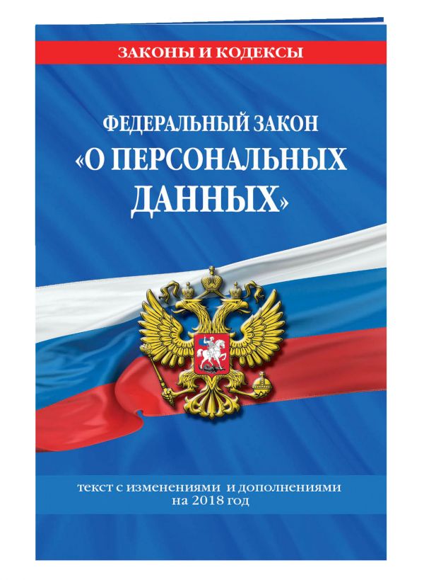 Федеральный закон «О персональных данных»: текст с изм. и доп. на 2018 г. Федеральный закон «О персональных данных»: текст с изм. и доп. на 2018 г.