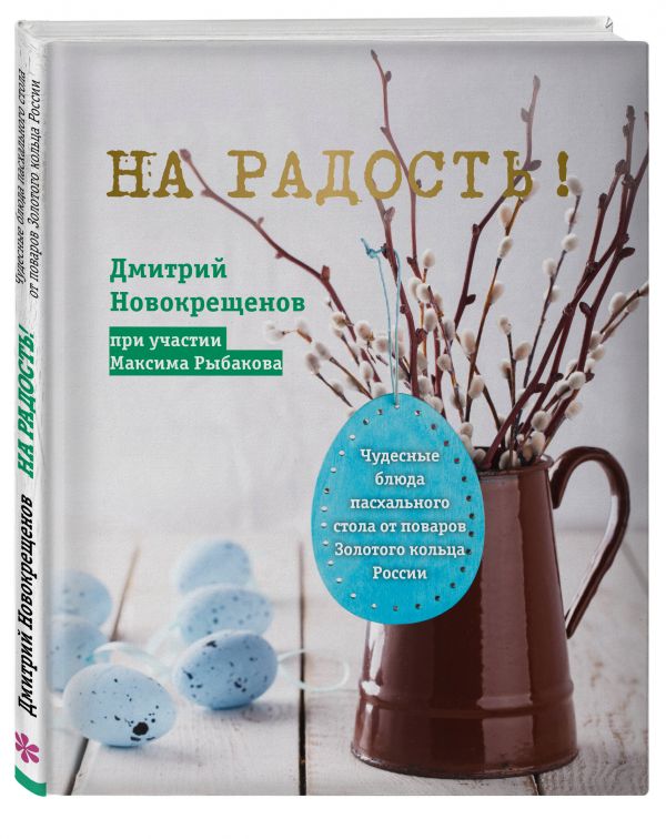 Новокрещенов Дмитрий На радость! Чудесные рецепты пасхального стола от поваров Золотого кольца России жукова а праздник по рецепту ваши любимые блюда от шеф поваров золотого кольца россии isbn 978 5 699 97473 3