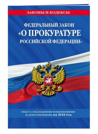 Федеральный закон "О прокуратуре Российской Федерации": текст с посл. изм. и доп. на 2018 г. Федеральный закон "О прокуратуре Российской Федерации": текст с посл. изм. и доп. на 2018 г.