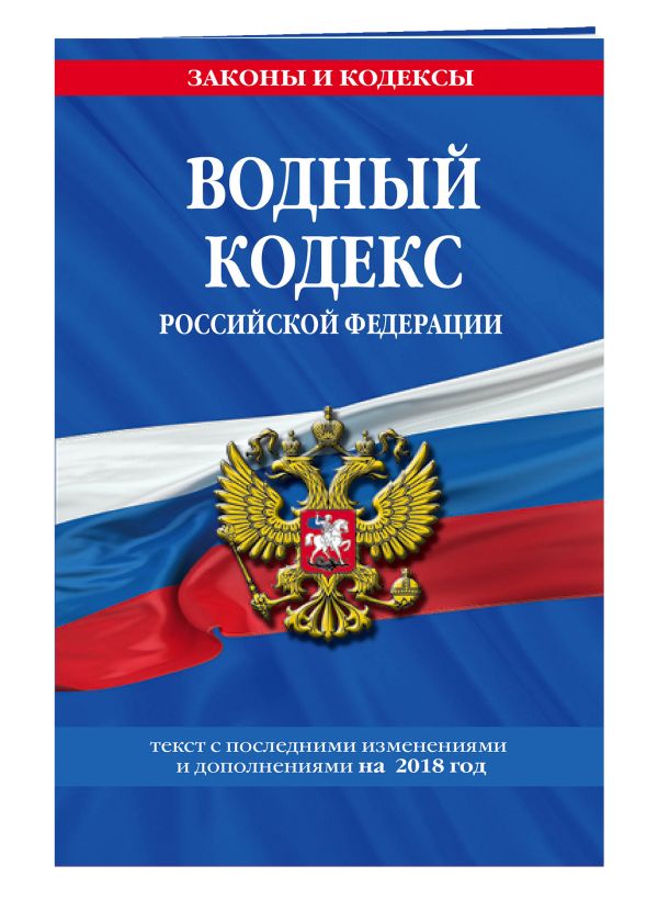 Водный кодекс Российской Федерации: текст с посл. изм. и доп. на 2018 г. Водный кодекс Российской Федерации: текст с посл. изм. и доп. на 2018 г.