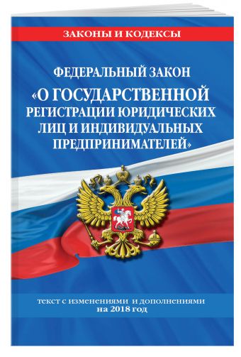 

Федеральный закон "О государственной регистрации юридических лиц и индивидуальных предпринимателей": текст с посл. изм. и доп. на 2018 г.