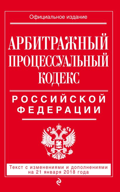 Арбитражный процессуальный кодекс Российской Федерации: текст с изменениями и дополнениями на 21 января 2018 г. - фото 1