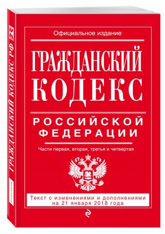 

Гражданский кодекс Российской Федерации. Части первая, вторая, третья и четвертая: текст с изменениями и дополнениями на 21 января 2018 г.