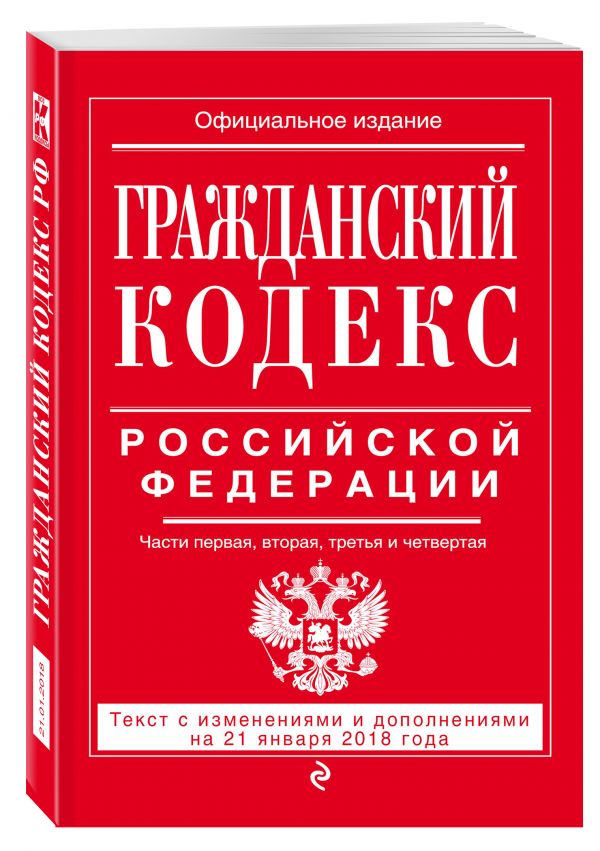 Гражданский кодекс Российской Федерации. Части первая, вторая, третья и четвертая: текст с изменениями и дополнениями на 21 января 2018 г. Гражданский кодекс Российской Федерации. Части первая, вторая, третья и четвертая: текст с изменениями и дополнениями на 21 января 2018 г.