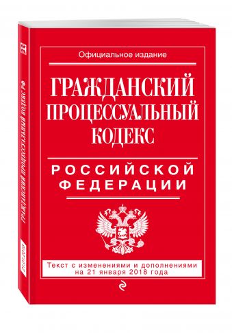 

Гражданский процессуальный кодекс Российской Федерации: текст с изменениями и дополнениями на 21 января 2018 г.