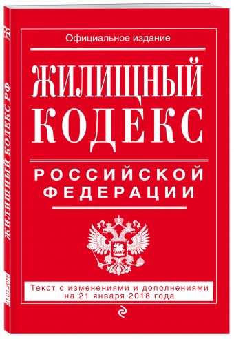 Жилищный кодекс Российской Федерации: текст с изменениями и дополнениями на 21 января 2018 г. Жилищный кодекс Российской Федерации: текст с изменениями и дополнениями на 21 января 2018 г.