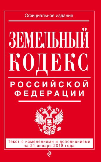 Земельный кодекс Российской Федерации: текст с посл. изм. на 21 января 2018 г.