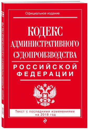 Кодекс административного судопроизводства РФ: текст с посл. изм. на 2018 год Кодекс административного судопроизводства РФ: текст с посл. изм. на 2018 год