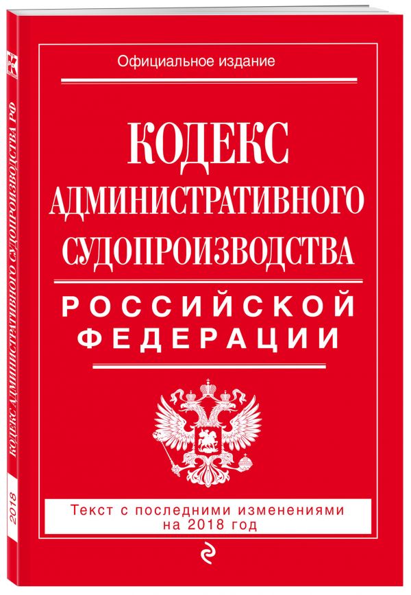 Кодекс административного судопроизводства РФ: текст с посл. изм. на 2018 год Кодекс административного судопроизводства РФ: текст с посл. изм. на 2018 год