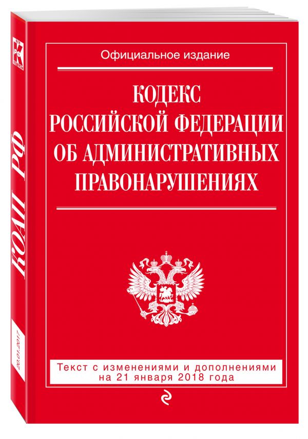Кодекс Российской Федерации об административных правонарушениях: текст с посл. изм. и доп. на 21 января 2018 г. Кодекс Российской Федерации об административных правонарушениях: текст с посл. изм. и доп. на 21 января 2018 г.