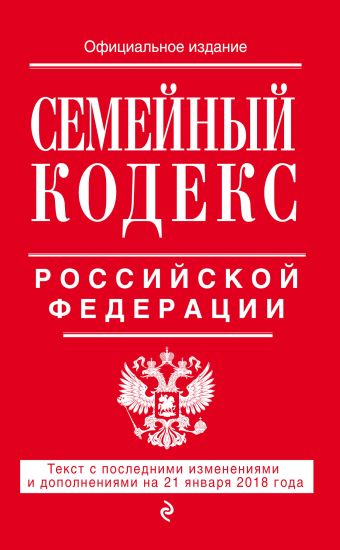 Семейный кодекс Российской Федерации: текст с посл. изм. и доп. на 21 января 2018 г.