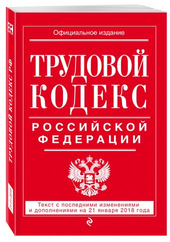 

Трудовой кодекс Российской Федерации: текст с посл. изм. и доп. на 21 января 2018 г.
