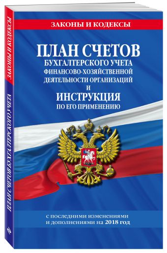 

План счетов бухгалтерского учета финансово-хозяйственной деятельности организаций и инструкция по его применению с посл. изм. и доп. на 2018 г.