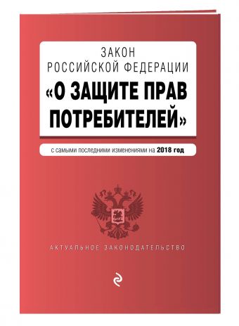 Закон РФ "О защите прав потребителей". Текст с изм. и доп. на 2018 г. Закон РФ "О защите прав потребителей". Текст с изм. и доп. на 2018 г.