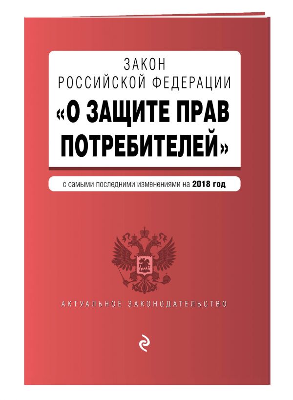 Закон РФ "О защите прав потребителей". Текст с изм. и доп. на 2018 г. Закон РФ "О защите прав потребителей". Текст с изм. и доп. на 2018 г.