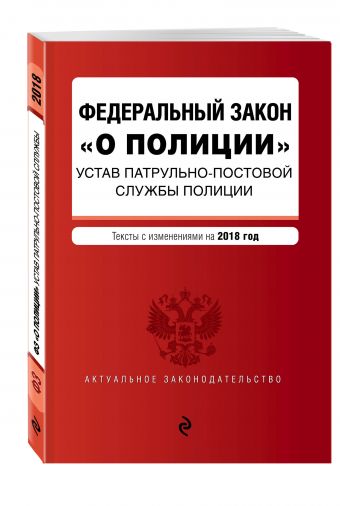 Федеральный закон "О полиции". Устав патрульно-постовой службы полиции. Тексты с изм. и доп. на 2018 г. Федеральный закон "О полиции". Устав патрульно-постовой службы полиции. Тексты с изм. и доп. на 2018 г.