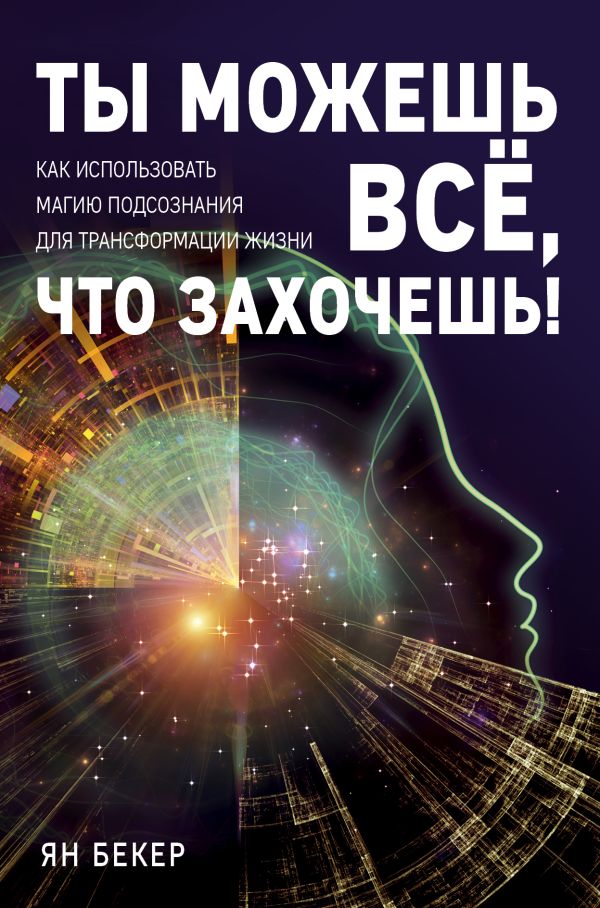 Ты можешь все, что захочешь! Как использовать магию подсознания для трансформации жизни. Бекер Ян