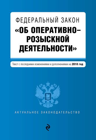 Федеральный закон Об оперативно-розыскной деятельности. Текст с посл. изм. и доп. на 2018 г.