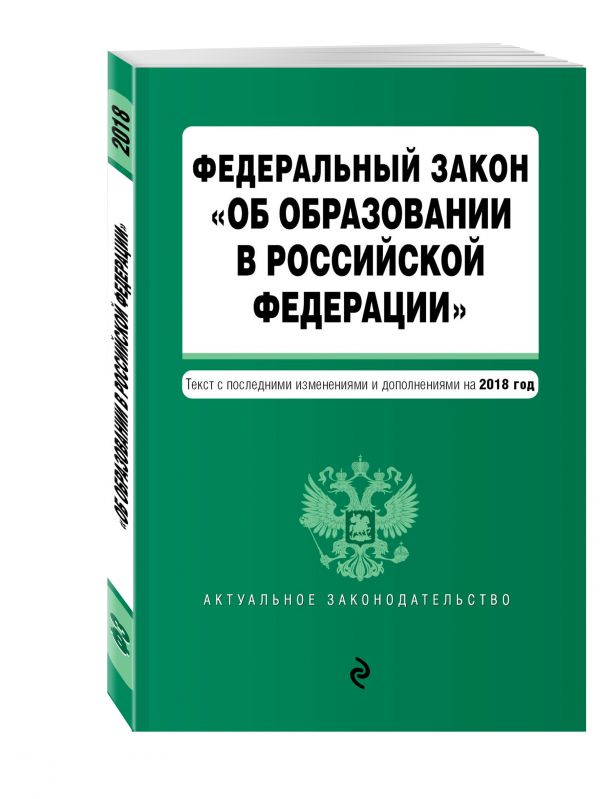 Федеральный закон "Об образовании в Российской Федерации". Текст с посл. изм. доп. на 2018 г. Федеральный закон "Об образовании в Российской Федерации". Текст с посл. изм. доп. на 2018 г.