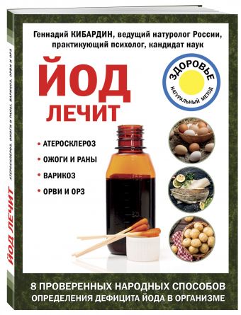 Йод лечит: ожоги и раны, атеросклероз, варикоз, ОРВИ и ОРЗ Йод лечит: ожоги и раны, атеросклероз, варикоз, ОРВИ и ОРЗ Кибардин Г.М.