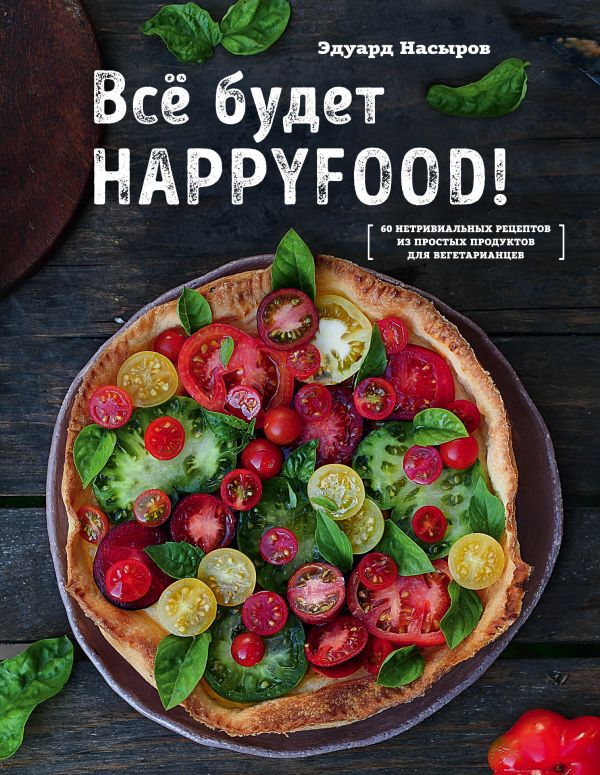 Насыров Эдуард - Все будет HappyFood. 60 нетривиальных рецептов из простых продуктов для вегетарианцев