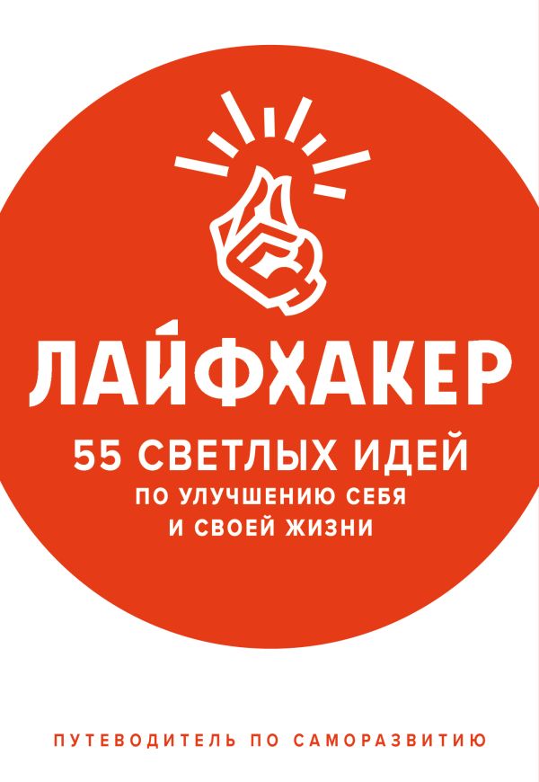 Лайфхакер. 55 светлых идей по улучшению себя и своей жизни. Путеводитель по саморазвитию. Лайфхакер