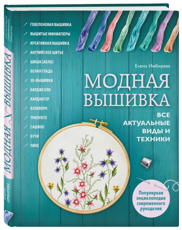 Модная вышивка. Все актуальные виды и техники. Энциклопедия современной вышивки Модная вышивка. Все актуальные виды и техники. Энциклопедия современной вышивки Имбирева Е.В.