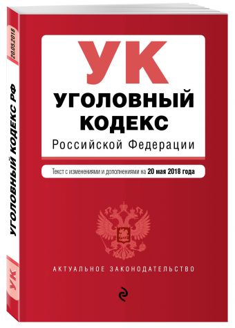

Уголовный кодекс Российской Федерации. Текст с изм. и доп. на 20 мая 2018 г.