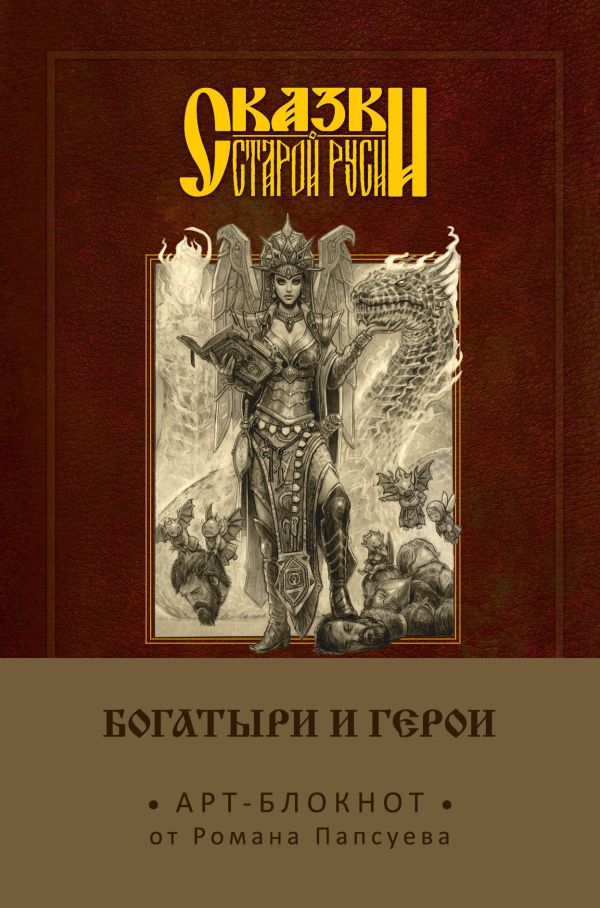 Арт-блокнот. Сказки старой Руси «Богатыри и герои. Елена Кощеевна», 160 страниц. Роман Папсуев