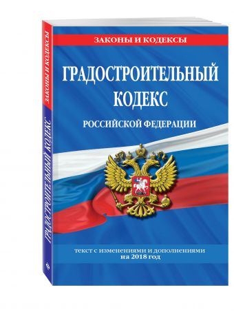 Градостроительный кодекс Российской Федерации: текст с изменениями и дополнениями на 2018 год Градостроительный кодекс Российской Федерации: текст с изменениями и дополнениями на 2018 год