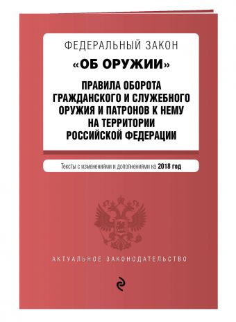 Федеральный закон "Об оружии". Правила оборота гражданского и служебного оружия и патронов к нему на территории РФ. Тексты с изм. и доп. на 2018 г. Федеральный закон "Об оружии". Правила оборота гражданского и служебного оружия и патронов к нему на территории РФ. Тексты с изм. и доп. на 2018 г.