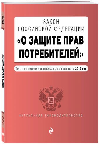 

Закон РФ "О защите прав потребителей". Текст с последними изм. и доп. на 2019 г.