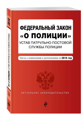 

Федеральный закон "О полиции". Устав патрульно-постовой службы полиции. Тексты с изм. на 2018 г.