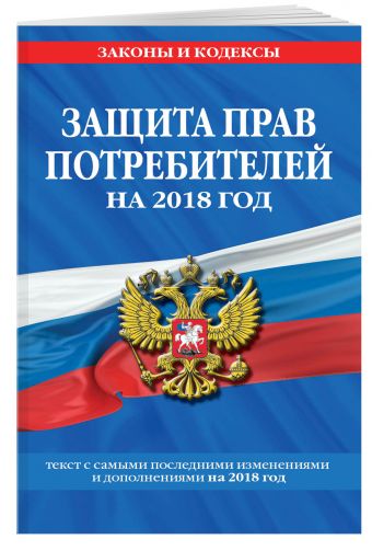 

Закон РФ "О защите прав потребителей": текст с самыми посл. изм. на 2018 год
