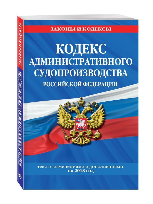 Кодекс административного судопроизводства РФ: текст с самыми посл. изм. на 2018 год Кодекс административного судопроизводства РФ: текст с самыми посл. изм. на 2018 год