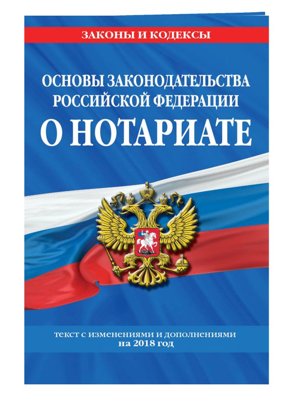 Основы законодательства Российской Федерации о нотариате: текст с посл. изм. и доп. на 2018 г. Основы законодательства Российской Федерации о нотариате: текст с посл. изм. и доп. на 2018 г.