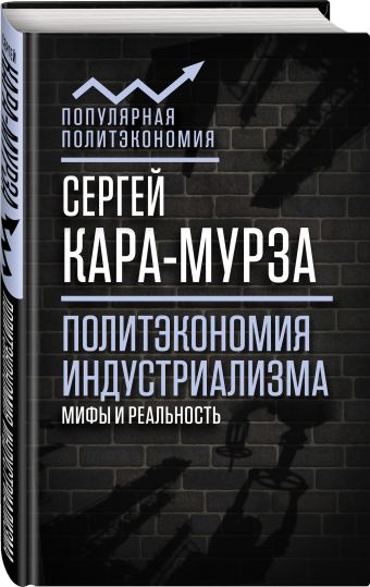 Политэкономия индустриализма: мифы и реальность Политэкономия индустриализма: мифы и реальность Кара-Мурза С.Г.
