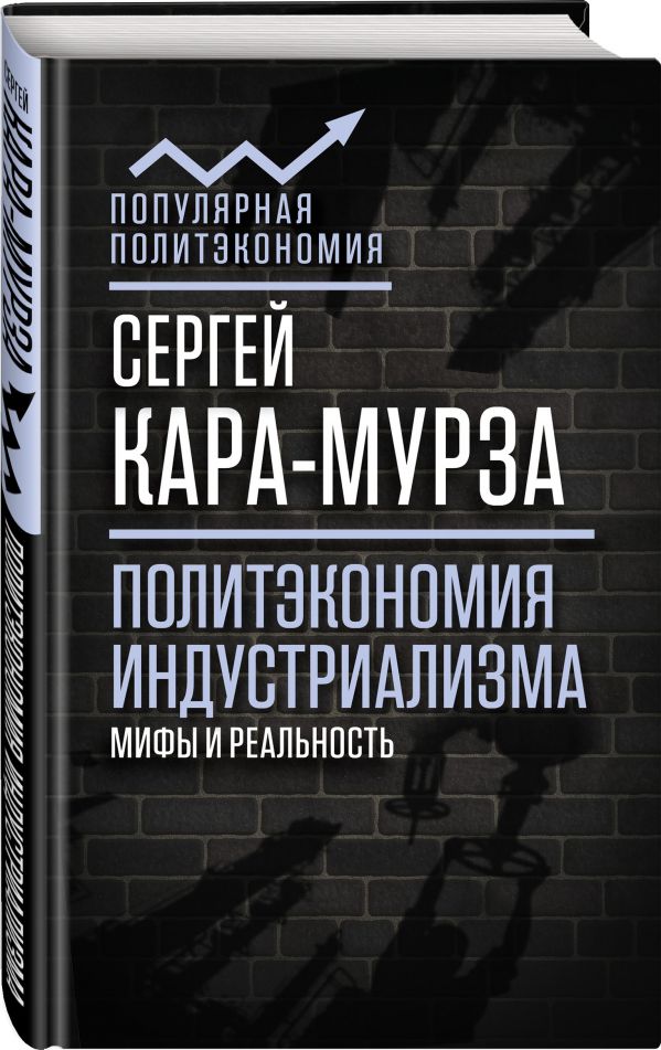 Политэкономия индустриализма: мифы и реальность Политэкономия индустриализма: мифы и реальность Кара-Мурза С.Г.