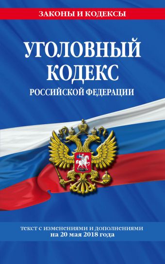 Уголовный кодекс Российской Федерации: текст с изм. и доп. на 20 мая 2018 г. уголовный кодекс рф на 20 мая 2018 г