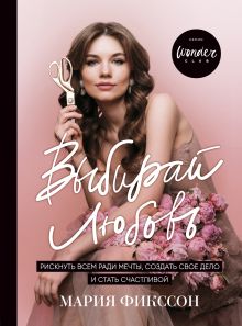 Купить Выбирай любовь. Рискнуть всем ради мечты, создать свое дело и стать счастливой — Фото