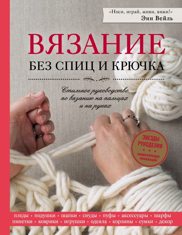 Zakazat.ru: Вязание без спиц и крючка. Стильное руководство по вязанию на пальцах и на руках. Вейль Энн